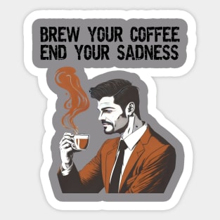 Brew your coffee, end your sadness. Sticker